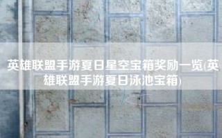 英雄联盟手游夏日星空宝箱奖励一览(英雄联盟手游夏日泳池宝箱)