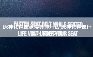 原神化种匣获得具体方法(原神化种匣什么时候能获得)