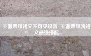王者荣耀铭文不可见设置_王者荣耀凯铭文最强搭配
