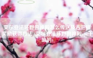 艾尔登法环野兽神殿怎么传送及古兰格奖励获得方法 (艾尔登法环野兽神殿npc干嘛的)
