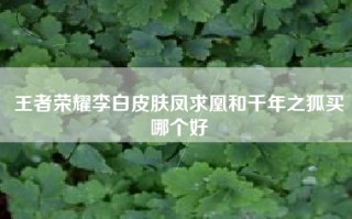 王者荣耀李白皮肤凤求凰和千年之狐买哪个好