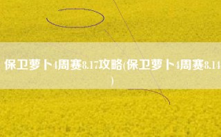 保卫萝卜4周赛8.17攻略(保卫萝卜4周赛8.14)