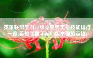 英雄联盟手游3.3版本强势英雄技能排行一览(英雄联盟手游3.3版本强势英雄)
