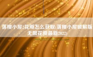 落樱小屋2花瓣怎么获取(落樱小屋破解版无限花瓣最新2022)