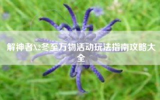 解神者X2冬至万物活动玩法指南攻略大全