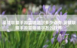 英雄联盟手游雷喵喵尔多少点券(英雄联盟手游雷喵喵尔怎么获得)