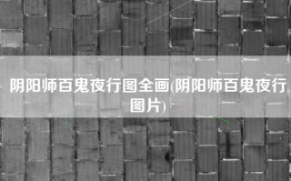 阴阳师百鬼夜行图全画(阴阳师百鬼夜行图片)