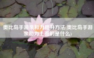 奥比岛手游亲和力提升方法(奥比岛手游亲和力上面的是什么)