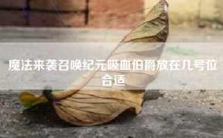魔法来袭召唤纪元吸血伯爵放在几号位合适