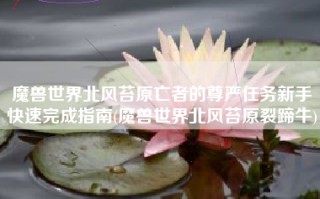 魔兽世界北风苔原亡者的尊严任务新手快速完成指南(魔兽世界北风苔原裂蹄牛)