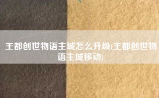 王都创世物语主城怎么升级(王都创世物语主城移动)