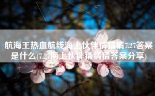 航海王热血航线海上伙伴猜猜猜7.27答案是什么(7.27海上伙伴猜猜猜答案分享)