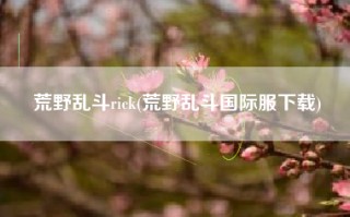 荒野乱斗rick(荒野乱斗国际服下载)