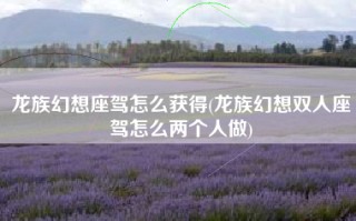 龙族幻想座驾怎么获得(龙族幻想双人座驾怎么两个人做)