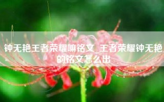 钟无艳王者荣耀嘛铭文_王者荣耀钟无艳的铭文怎么出