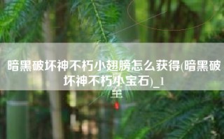 暗黑破坏神不朽小翅膀怎么获得(暗黑破坏神不朽小宝石)_1