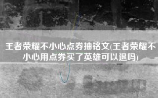 王者荣耀不小心点券抽铭文(王者荣耀不小心用点券买了英雄可以退吗)