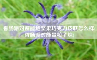 香肠派对蓄能炮坚果巧克力皮肤怎么样(香肠派对能量粒子炮)
