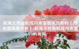 航海王热血航线冯克雷值得培养吗（冯克雷强度分析）(航海王热血航线冯克雷厉害吗)