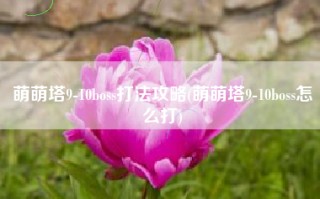 萌萌塔9-10boss打法攻略(萌萌塔9-10boss怎么打)