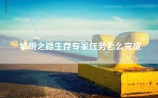 黎明之路生存专家任务怎么完成