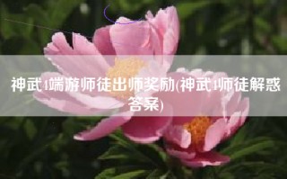 神武4端游师徒出师奖励(神武4师徒解惑答案)