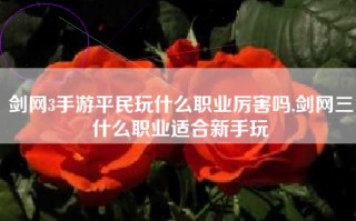 剑网3手游平民玩什么职业厉害吗,剑网三什么职业适合新手玩