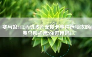 赛马娘SSR活动波旁支援卡事件选项攻略(赛马娘神鹰SSR好用吗)