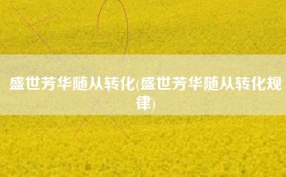 盛世芳华随从转化(盛世芳华随从转化规律)