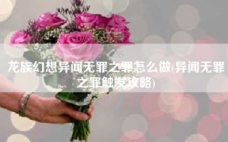 龙族幻想异闻无罪之罪怎么做(异闻无罪之罪触发攻略)