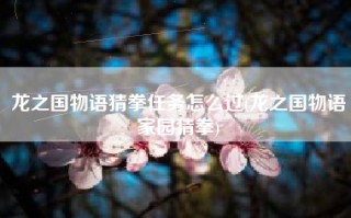 龙之国物语猜拳任务怎么过(龙之国物语家园猜拳)