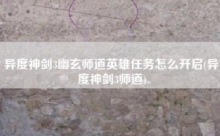 异度神剑3幽玄师道英雄任务怎么开启(异度神剑3师道)