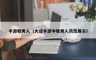 手游敏男人（大话手游中敏男人抗性展示）
