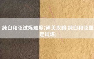 纯白和弦试炼难度7通关攻略(纯白和弦坚定试炼)