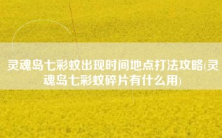 灵魂岛七彩蚊出现时间地点打法攻略(灵魂岛七彩蚊碎片有什么用)