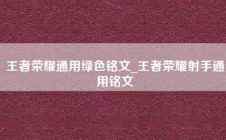 王者荣耀通用绿色铭文_王者荣耀射手通用铭文