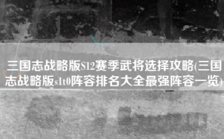 三国志战略版S12赛季武将选择攻略(三国志战略版s1t0阵容排名大全最强阵容一览)
