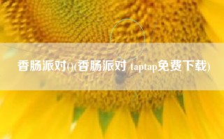 香肠派对()(香肠派对 taptap免费下载)