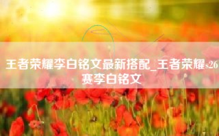 王者荣耀李白铭文最新搭配_王者荣耀s26赛李白铭文