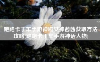 跑跑卡丁车手游神殿女神茜茜获取方法攻略(跑跑卡丁车手游神话人物)