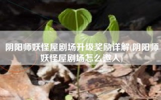 阴阳师妖怪屋剧场升级奖励详解(阴阳师妖怪屋剧场怎么邀人)