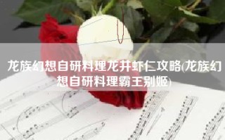 龙族幻想自研料理龙井虾仁攻略(龙族幻想自研料理霸王别姬)