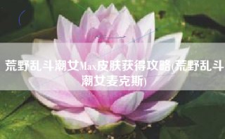 荒野乱斗潮女Max皮肤获得攻略(荒野乱斗潮女麦克斯)