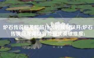 炉石传说巨龙降临什么时候可以开(炉石传说巨龙降临冒险模式英雄难度)