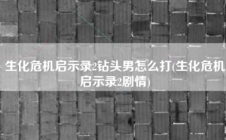 生化危机启示录2钻头男怎么打(生化危机启示录2剧情)