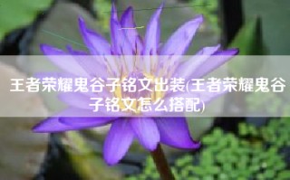 王者荣耀鬼谷子铭文出装(王者荣耀鬼谷子铭文怎么搭配)