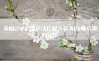 阴阳师SP阎魔活动顶配阵容(阴阳师厉害的式神)