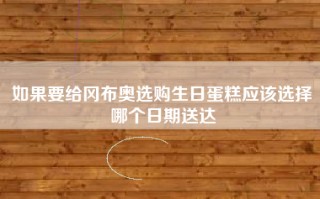如果要给冈布奥选购生日蛋糕应该选择哪个日期送达