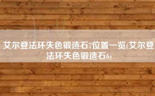 艾尔登法环失色锻造石7位置一览(艾尔登法环失色锻造石6)