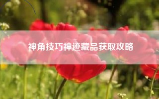 神角技巧神迹藏品获取攻略